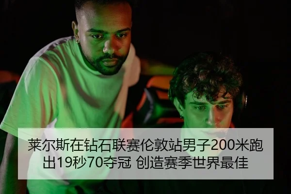 莱尔斯在钻石联赛伦敦站男子200米跑出19秒70夺冠 创造赛季世界最佳
